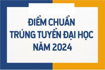 Thông báo điểm trúng tuyển đại học chính quy theo điểm thi tốt nghiệp THPT năm 2024 (đợt 1)